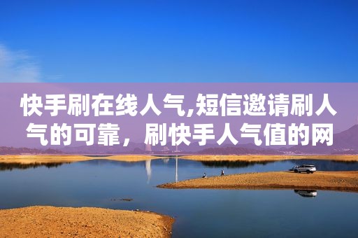 快手刷在线人气,短信邀请刷人气的可靠，刷快手人气值的网站