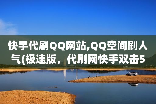 快手代刷QQ网站,QQ空间刷人气(极速版，代刷网快手双击50个
