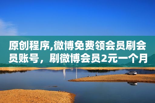 原创程序,微博免费领会员刷会员账号，刷微博会员2元一个月教程
