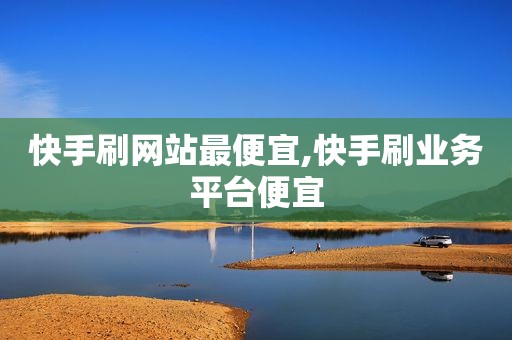 快手刷网站最便宜,快手刷业务平台便宜