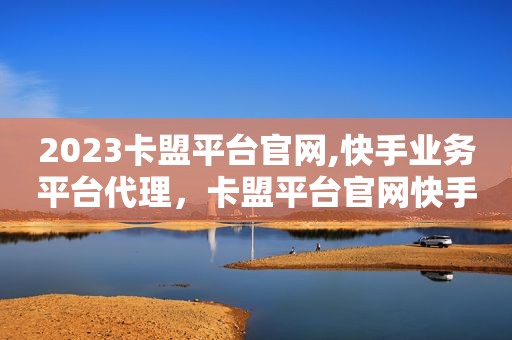 2023卡盟平台官网,快手业务平台代理，卡盟平台官网快手粉丝