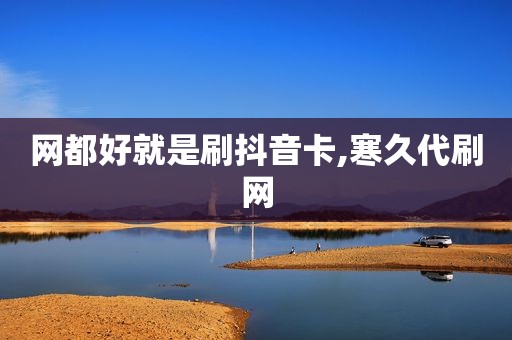 网都好就是刷抖音卡,寒久代刷网