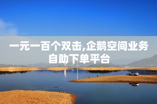 一元一百个双击,企鹅空间业务自助下单平台