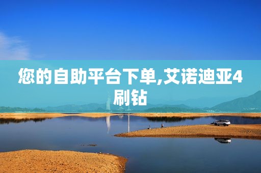 您的自助平台下单,艾诺迪亚4刷钻