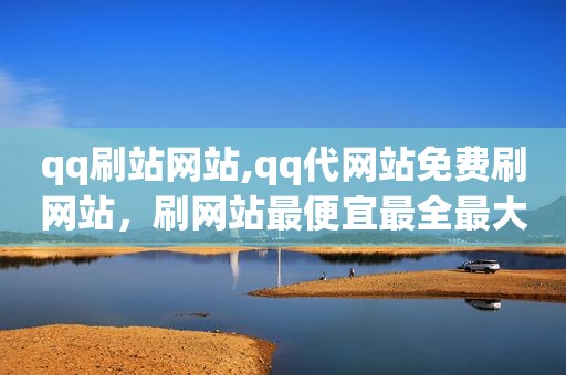 qq刷站网站,qq代网站免费刷网站，刷网站最便宜最全最大