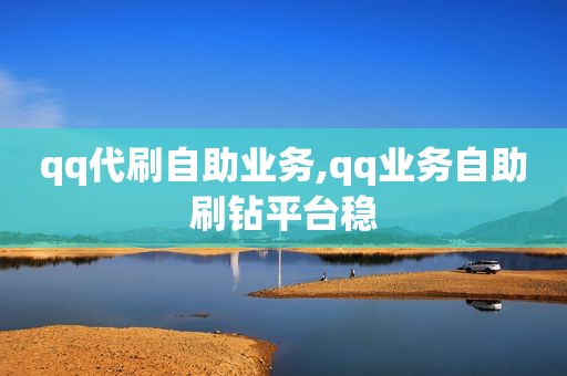 qq代刷自助业务,qq业务自助刷钻平台稳