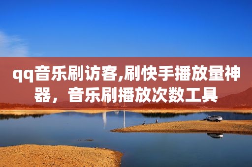 qq音乐刷访客,刷快手播放量神器，音乐刷播放次数工具