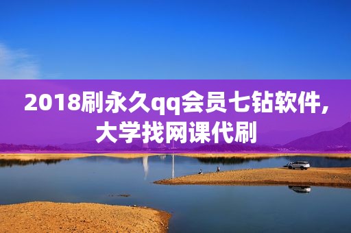 2018刷永久qq会员七钻软件,大学找网课代刷