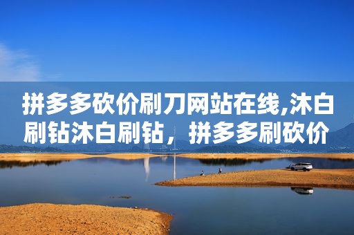 拼多多砍价刷刀网站在线,沐白刷钻沐白刷钻，拼多多刷砍价软件在线