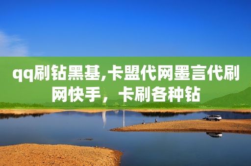 qq刷钻黑基,卡盟代网墨言代刷网快手，卡刷各种钻