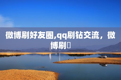 微博刷好友圈,qq刷钻交流，微博刷讚