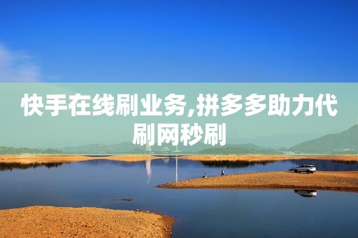 快手在线刷业务,拼多多助力代刷网秒刷