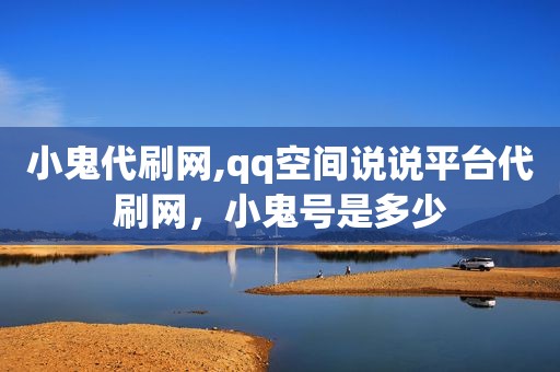 小鬼代刷网,qq空间说说平台代刷网，小鬼号是多少