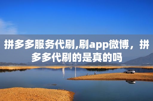 拼多多服务代刷,刷app微博，拼多多代刷的是真的吗