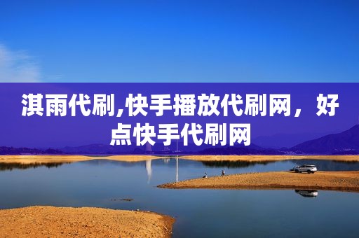 淇雨代刷,快手播放代刷网，好点快手代刷网