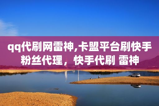 qq代刷网雷神,卡盟平台刷快手粉丝代理，快手代刷 雷神