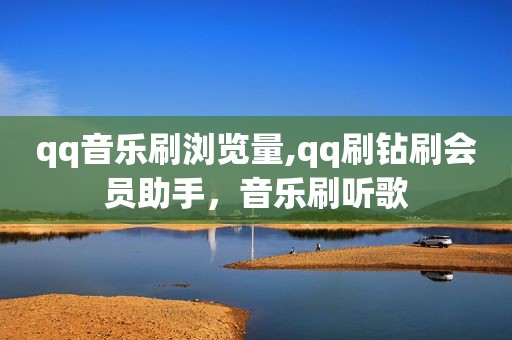 qq音乐刷浏览量,qq刷钻刷会员助手，音乐刷听歌