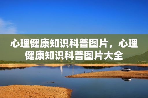 心理健康知识科普图片，心理健康知识科普图片大全