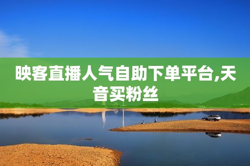 映客直播人气自助下单平台,天音买粉丝
