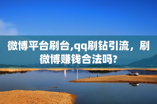 微博平台刷台,qq刷钻引流，刷微博赚钱合法吗?