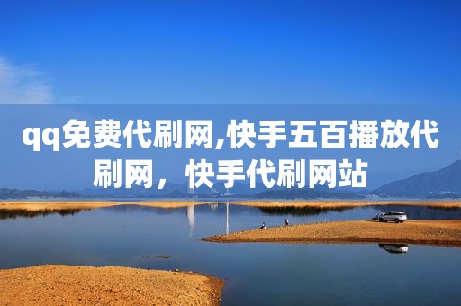 qq免费代刷网,快手五百播放代刷网，快手代刷网站