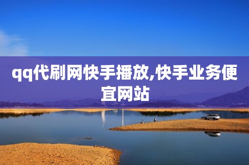 qq代刷网快手播放,快手业务便宜网站