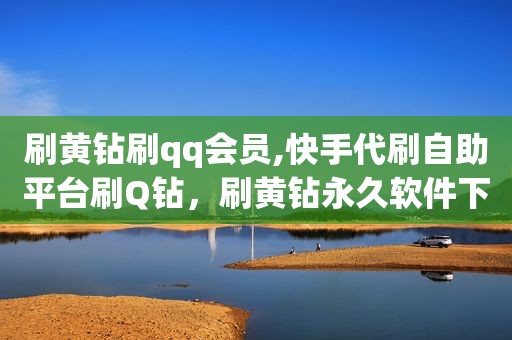 刷黄钻刷qq会员,快手代刷自助平台刷Q钻，刷黄钻永久软件下载