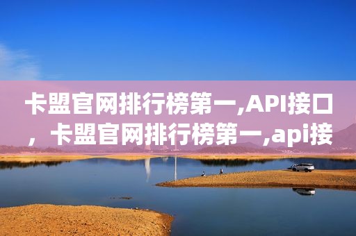 卡盟官网排行榜第一,API接口，卡盟官网排行榜第一,api接口是什么