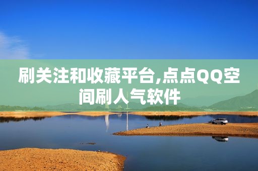 刷关注和收藏平台,点点QQ空间刷人气软件
