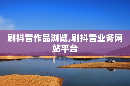 刷抖音作品浏览,刷抖音业务网站平台