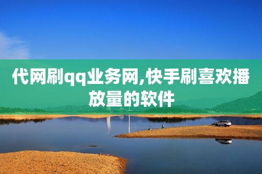 代网刷qq业务网,快手刷喜欢播放量的软件