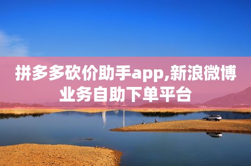 拼多多砍价助手app,新浪微博业务自助下单平台
