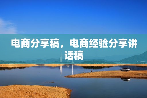 电商分享稿，电商经验分享讲话稿