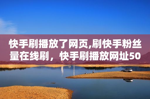 快手刷播放了网页,刷快手粉丝量在线刷，快手刷播放网址500