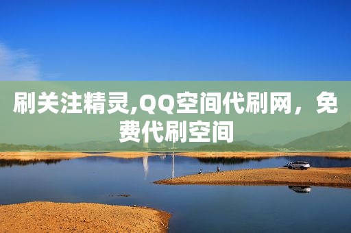 刷关注精灵,QQ空间代刷网，免费代刷空间