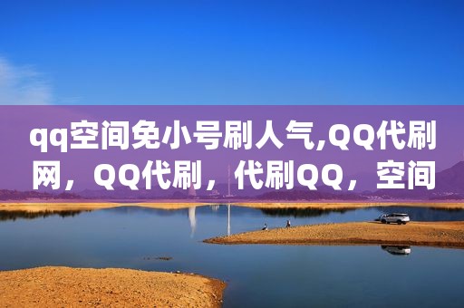 qq空间免小号刷人气,QQ代刷网，QQ代刷，代刷QQ，空间代网站刷网
