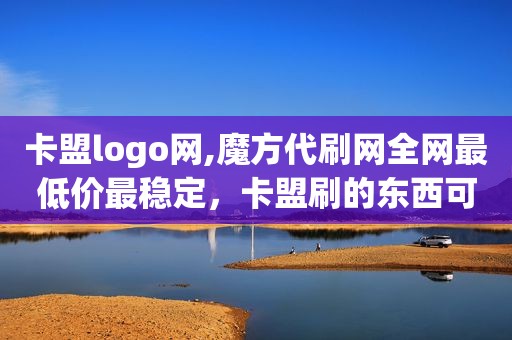 卡盟logo网,魔方代刷网全网最低价最稳定，卡盟刷的东西可靠吗