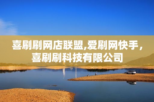 喜刷刷网店联盟,爱刷网快手，喜刷刷科技有限公司