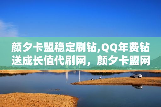 颜夕卡盟稳定刷钻,QQ年费钻送成长值代刷网，颜夕卡盟网址