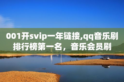 001开svip一年链接,qq音乐刷排行榜第一名，音乐会员刷