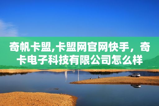 奇帆卡盟,卡盟网官网快手，奇卡电子科技有限公司怎么样