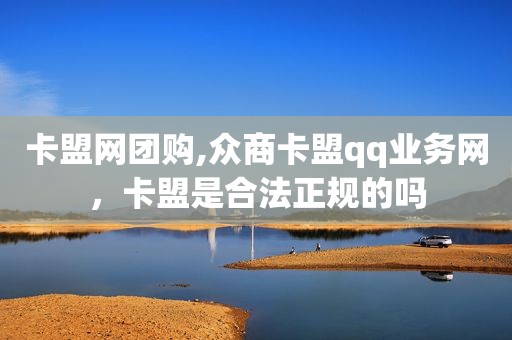 卡盟网团购,众商卡盟qq业务网，卡盟是合法正规的吗