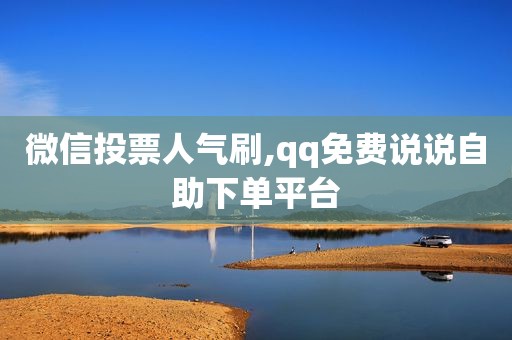 微信投票人气刷,qq免费说说自助下单平台