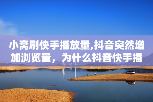 小窝刷快手播放量,抖音突然增加浏览量，为什么抖音快手播放量少