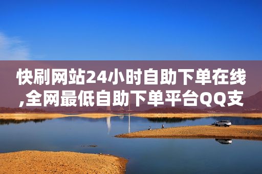 快刷网站24小时自助下单在线,全网最低自助下单平台QQ支付