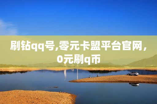 刷钻qq号,零元卡盟平台官网，0元刷q币