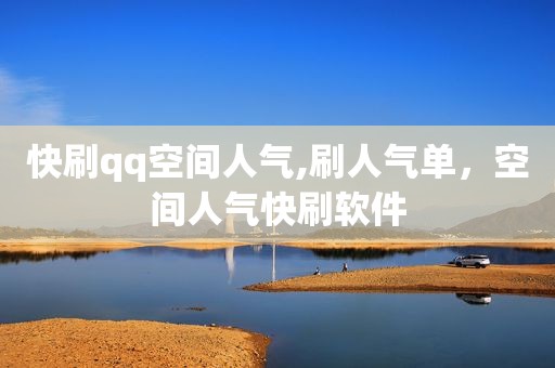 快刷qq空间人气,刷人气单，空间人气快刷软件