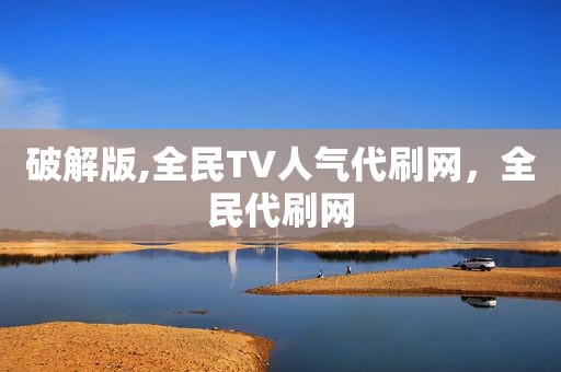 破解版,全民TV人气代刷网，全民代刷网