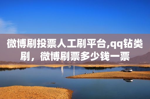 微博刷投票人工刷平台,qq钻类刷，微博刷票多少钱一票
