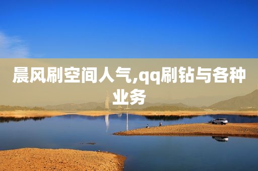 晨风刷空间人气,qq刷钻与各种业务